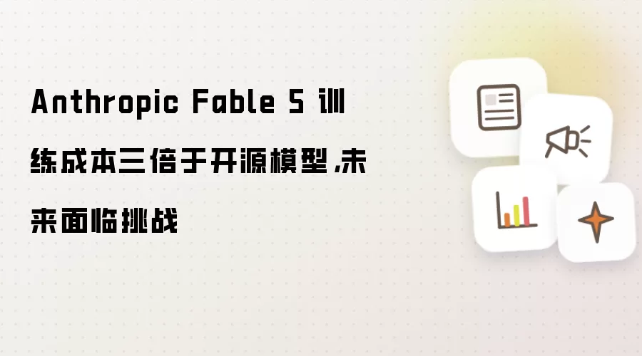 Anthropic Fable 5 训练成本三倍于开源模型,未来面临挑战