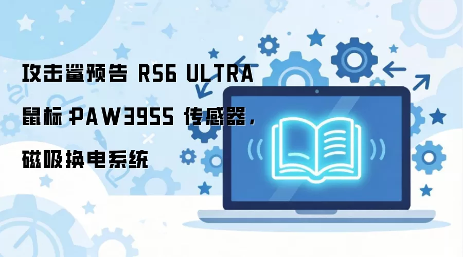 攻击鲨预告 RS6 ULTRA 鼠标:PAW3955 传感器,磁吸换电系统