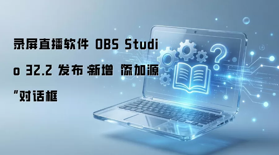 录屏直播软件 OBS Studio 32.2 发布:新增