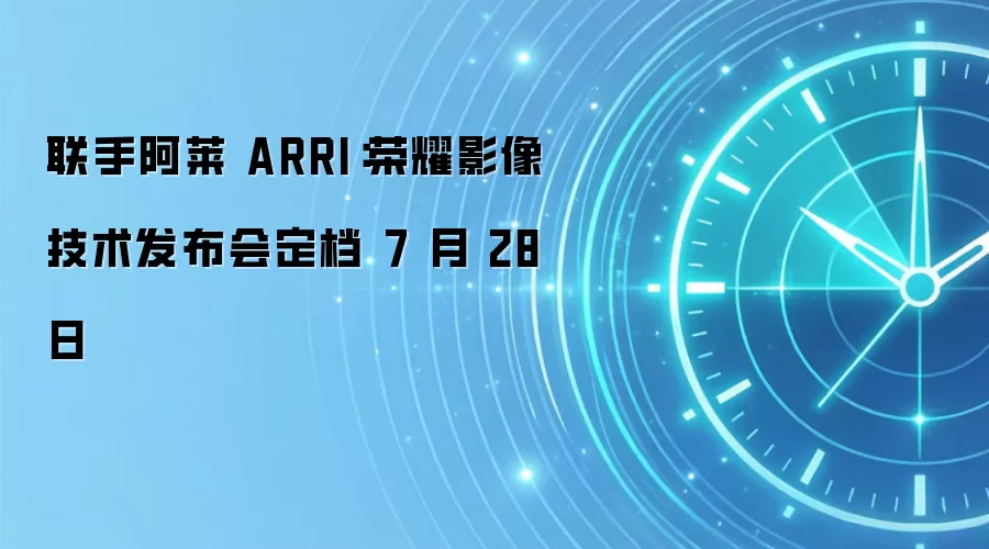 联手阿莱 ARRI:荣耀影像技术发布会定档 7 月 28 日
