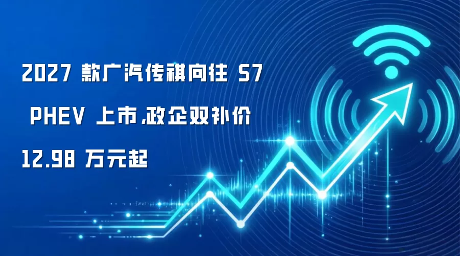 2027 款广汽传祺向往 S7 PHEV 上市,政企双补价 12.98 万元起