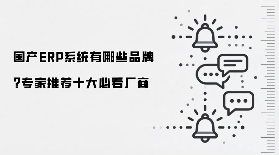 国产ERP系统有哪些品牌?专家推荐十大必看厂商