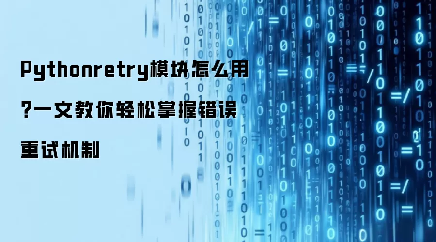 Pythonretry模块怎么用?一文教你轻松掌握错误重试机制