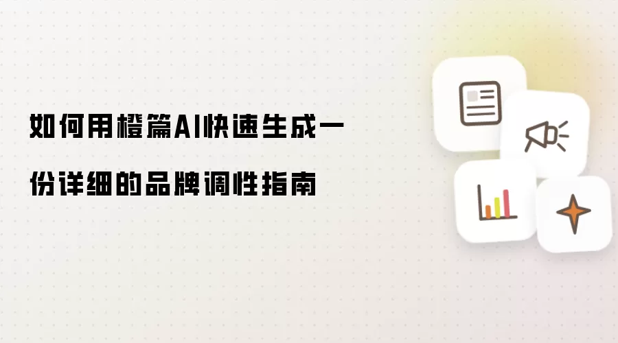 如何用橙篇AI快速生成一份详细的品牌调性指南
