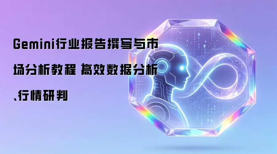 Gemini行业报告撰写与市场分析教程|高效数据分析、行情研判