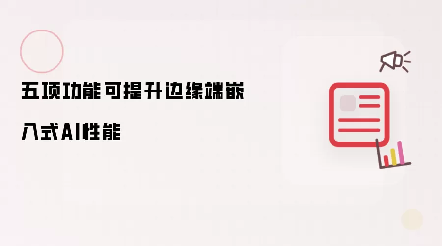 五项功能可提升边缘端嵌入式AI性能