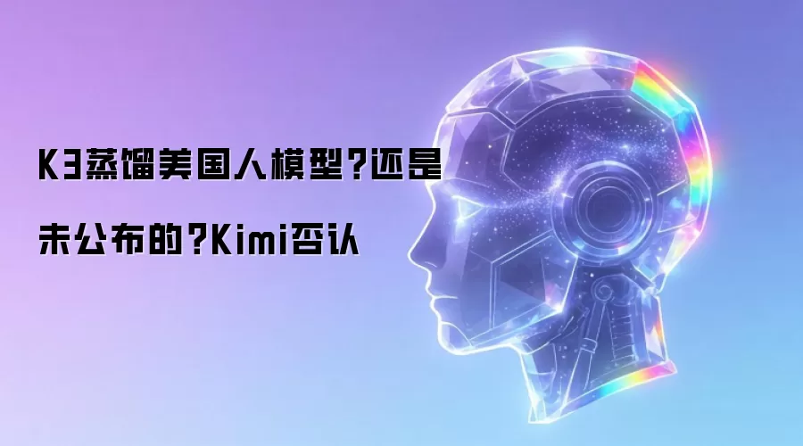 K3蒸馏美国人模型?还是未公布的?Kimi否认