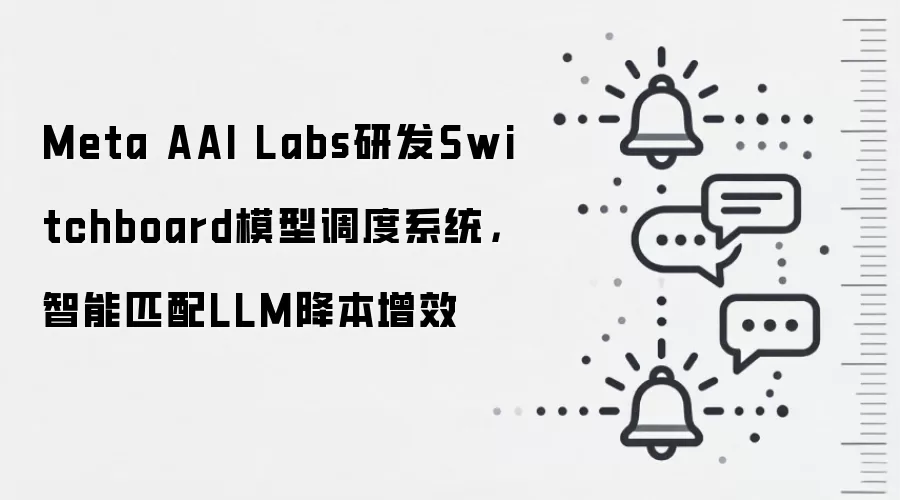 Meta AAI Labs研发Switchboard模型调度系统,智能匹配LLM降本增效