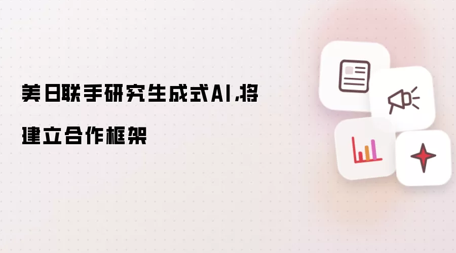 美日联手研究生成式AI,将建立合作框架