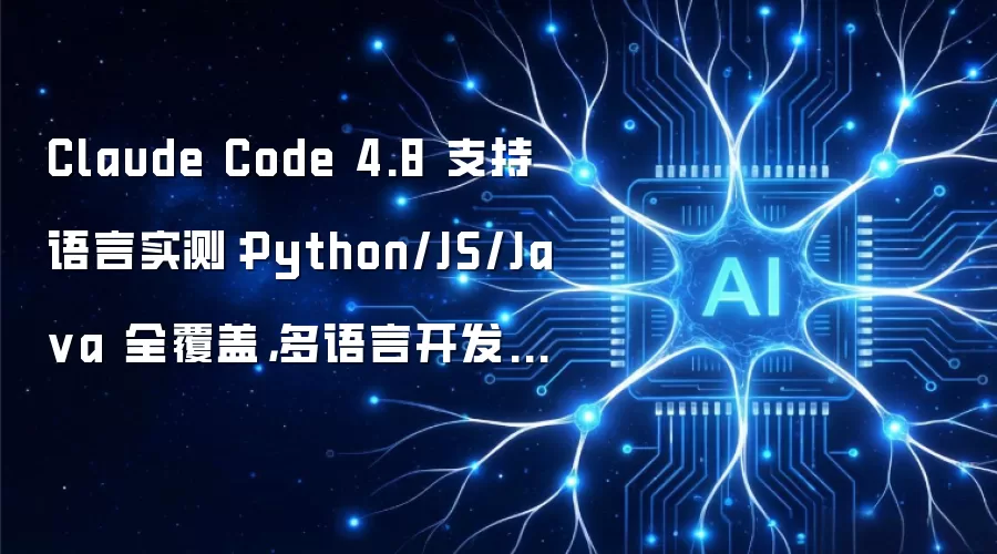 Claude Code 4.8 支持语言实测:Python/JS/Ja va 全覆盖,多语言开发怎么选?