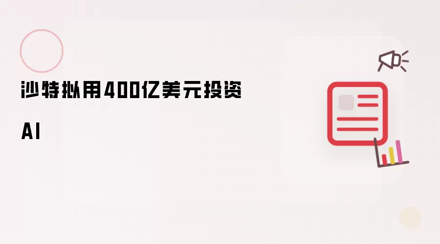 沙特拟用400亿美元投资AI