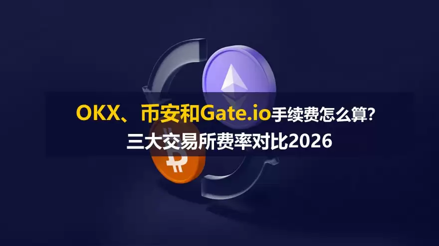 OKX、币安和Gate.io手续费怎么算？三大交易所费率对比2026