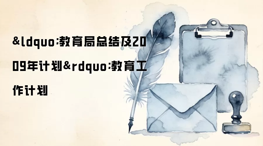 ＆ldquo;教育局总结及2009年计划＆rdquo;教育工作计划