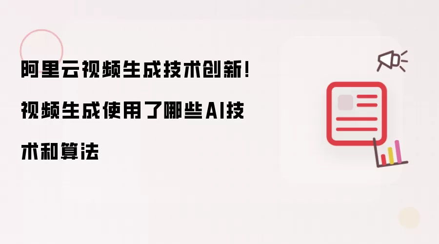 阿里云视频生成技术创新!视频生成使用了哪些AI技术和算法
