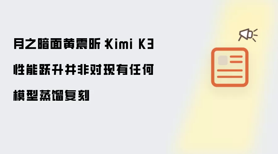 月之暗面黄震昕：Kimi K3 性能跃升并非对现有任何模型蒸馏复刻