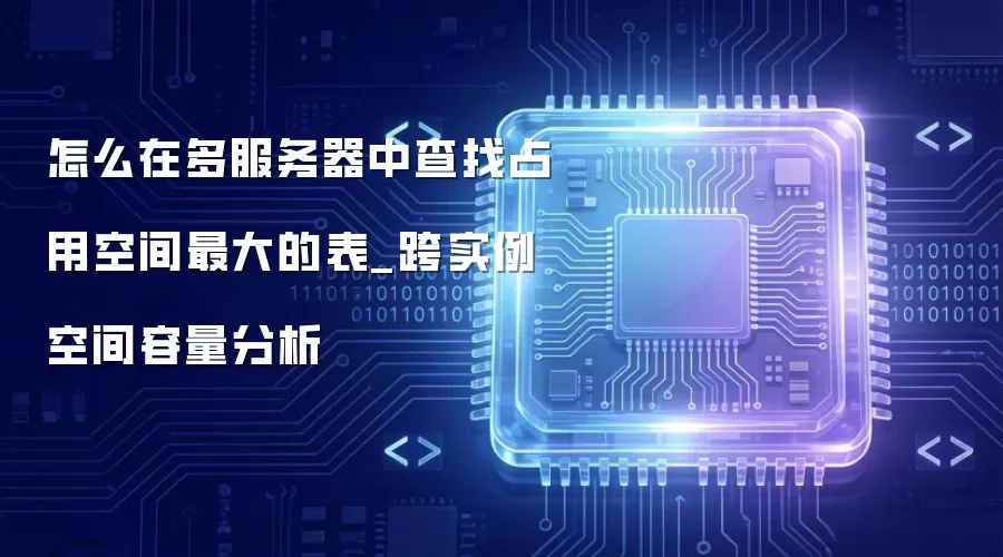 怎么在多服务器中查找占用空间最大的表_跨实例空间容量分析
