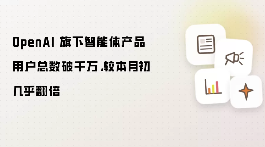 OpenAI 旗下智能体产品用户总数破千万,较本月初几乎翻倍