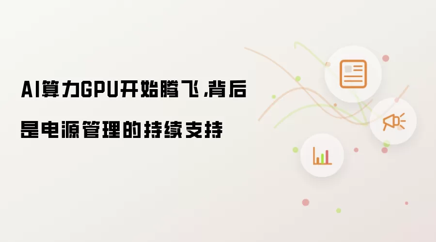 AI算力GPU开始腾飞，背后是电源管理的持续支持