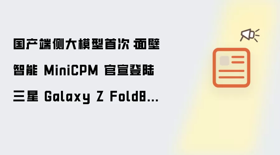国产端侧大模型首次:面壁智能 MiniCPM 官宣登陆三星 Galaxy Z Fold8 系列手机