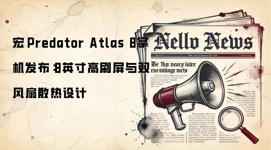 宏碁Predator Atlas 8掌机发布:8英寸高刷屏与双风扇散热设计