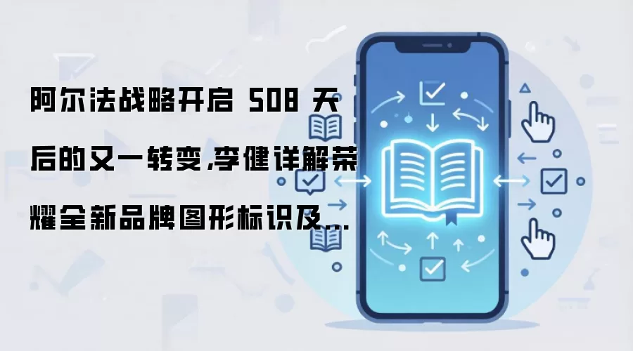 阿尔法战略开启 508 天后的又一转变，李健详解荣耀全新品牌图形标识及主张