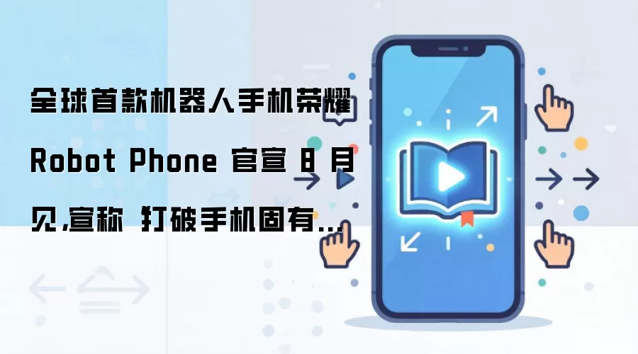 全球首款机器人手机荣耀 Robot Phone 官宣 8 月见,宣称“打破手机固有形态”