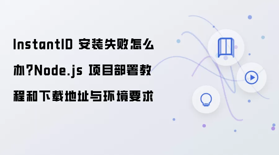 InstantID 安装失败怎么办?Node.js 项目部署教程和下载地址与环境要求