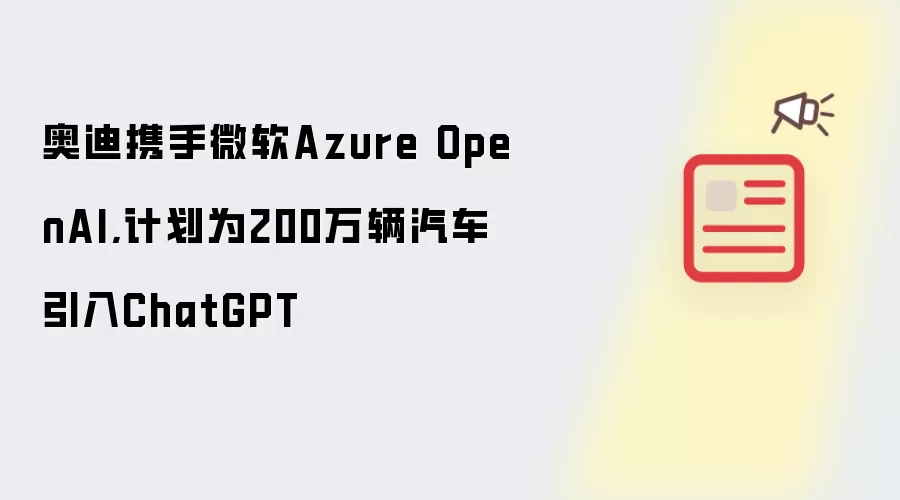 奥迪携手微软Azure OpenAI,计划为200万辆汽车引入ChatGPT