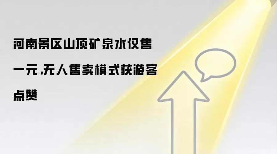 河南景区山顶矿泉水仅售一元,无人售卖模式获游客点赞