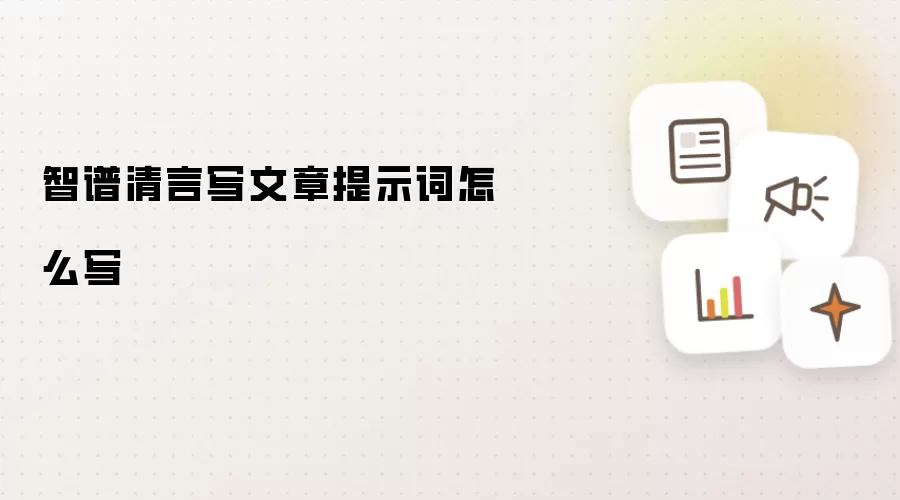 智谱清言写文章提示词怎么写