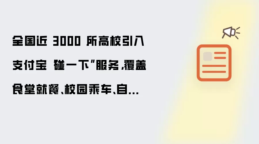 全国近 3000 所高校引入支付宝“碰一下”服务，覆盖食堂就餐、校园乘车、自助洗衣等场景