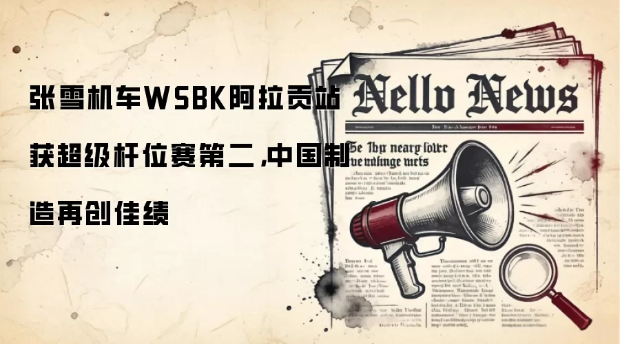 张雪机车WSBK阿拉贡站获超级杆位赛第二,中国制造再创佳绩