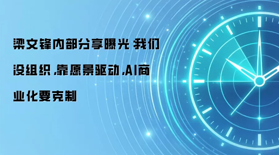 梁文锋内部分享曝光:我们没组织,靠愿景驱动,AI商业化要克制