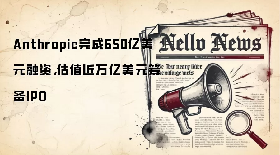 Anthropic完成650亿美元融资，估值近万亿美元筹备IPO