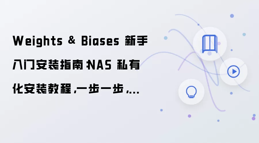 Weights & Biases 新手入门安装指南:NAS 私有化安装教程,一步一步,附性能优化参数