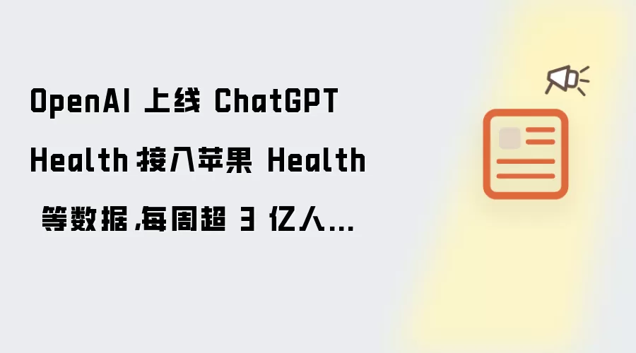 OpenAI 上线 ChatGPT Health:接入苹果 Health 等数据,每周超 3 亿人询问健康问题