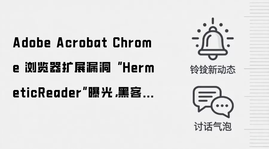 Adobe Acrobat Chrome 浏览器扩展漏洞“ HermeticReader”曝光，黑客可利用恶意网站获取受害者 WhatApp 信息