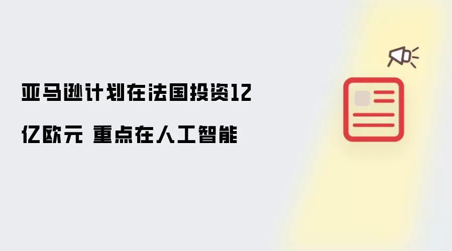 亚马逊计划在法国投资12亿欧元 重点在人工智能
