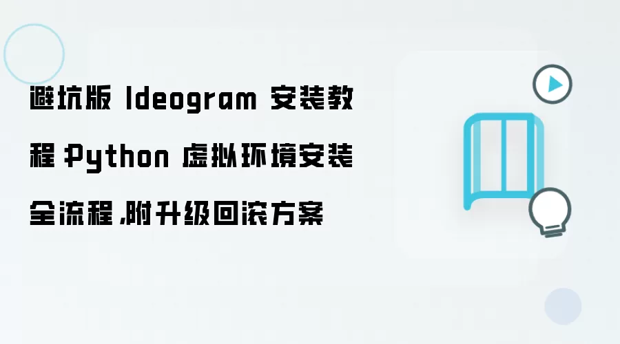 避坑版 Ideogram 安装教程:Python 虚拟环境安装全流程,附升级回滚方案