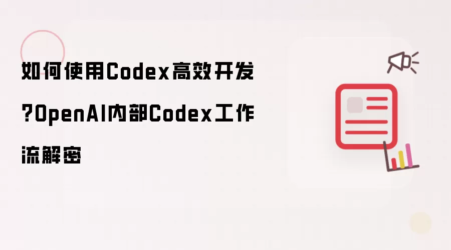如何使用Codex高效开发?OpenAI内部Codex工作流解密