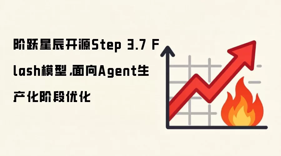 阶跃星辰开源Step 3.7 Flash模型，面向Agent生产化阶段优化