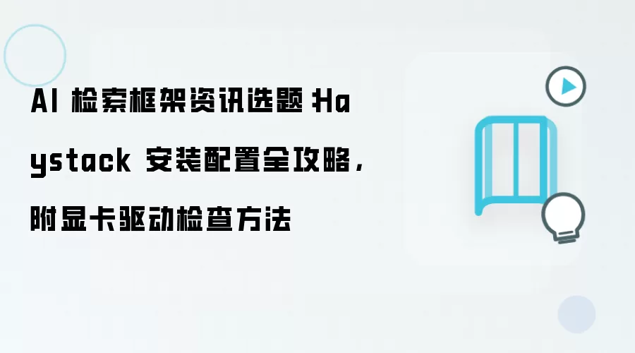 AI 检索框架资讯选题:Haystack 安装配置全攻略,附显卡驱动检查方法