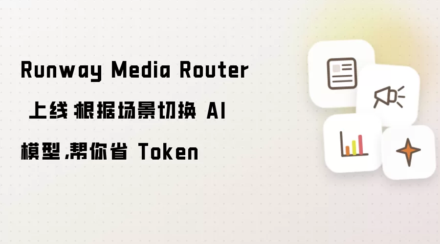 Runway Media Router 上线:根据场景切换 AI 模型,帮你省 Token