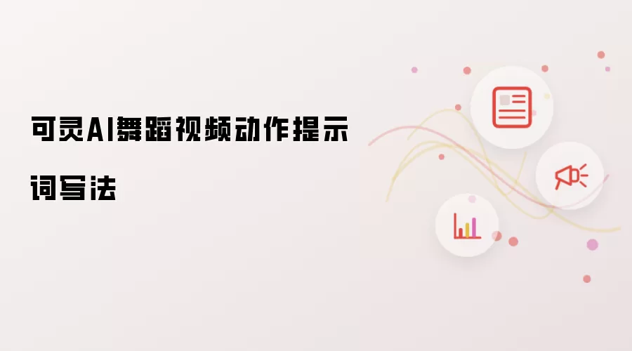 可灵AI舞蹈视频动作提示词写法