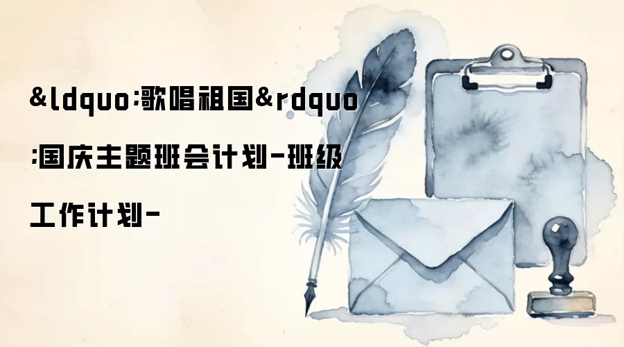 “歌唱祖国”国庆主题班会计划-班级工作计划-