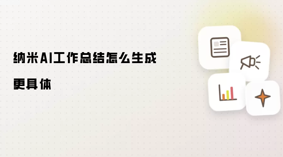 纳米AI工作总结怎么生成更具体