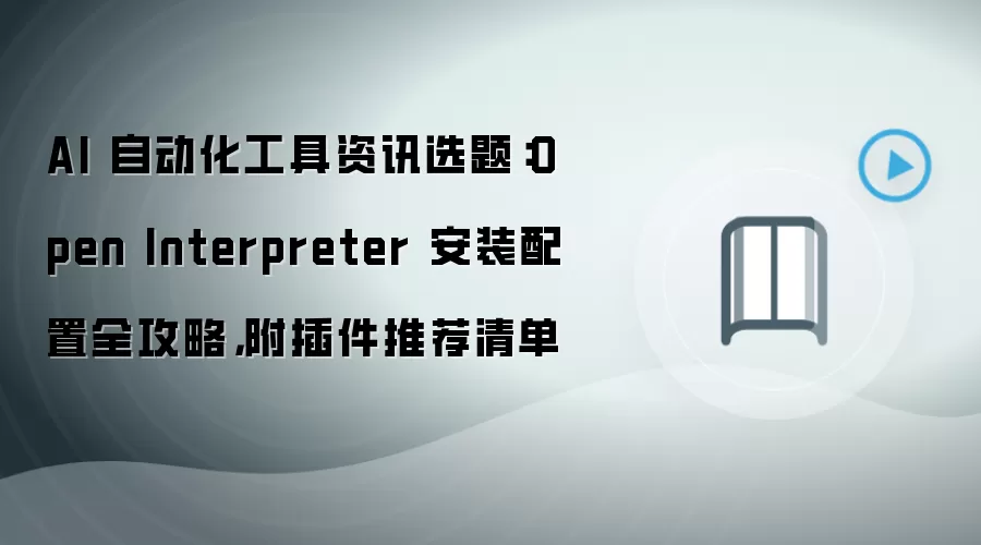 AI 自动化工具资讯选题：Open Interpreter 安装配置全攻略，附插件推荐清单