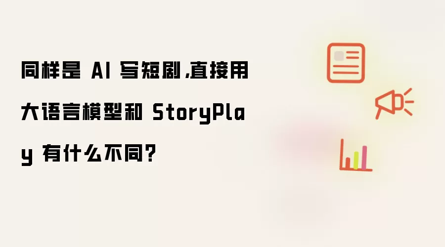 同样是 AI 写短剧，直接用大语言模型和 StoryPlay 有什么不同？