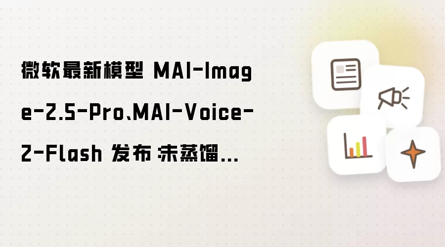微软最新模型 MAI-Image-2.5-Pro、MAI-Voice-2-Flash 发布:未蒸馏第三方产品,已落地 Bing 及 PowerPoint 等场景