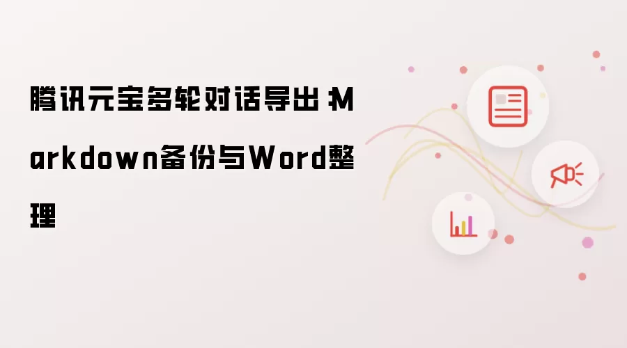 腾讯元宝多轮对话导出:Markdown备份与Word整理